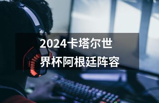 2024卡塔尔世界杯阿根廷阵容-第1张-游戏相关-尔合网