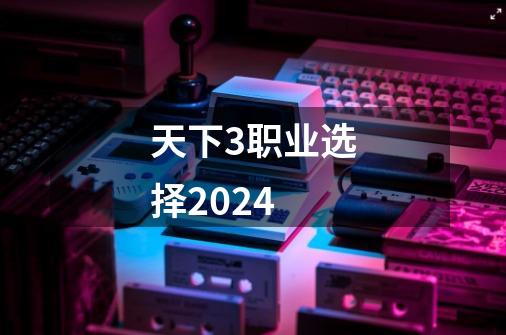 天下3职业选择2024-第1张-游戏相关-尔合网