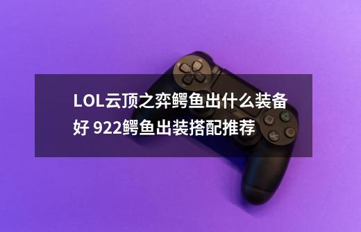 LOL云顶之弈鳄鱼出什么装备好 9.22鳄鱼出装搭配推荐-第1张-游戏相关-尔合网