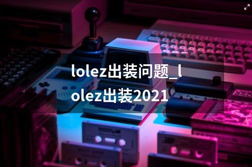 lolez出装问题_lolez出装2021-第1张-游戏相关-尔合网