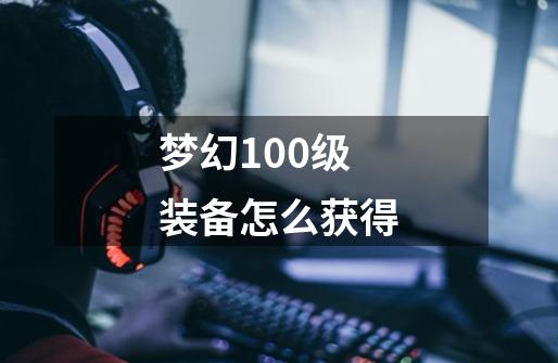 梦幻100级装备怎么获得-第1张-游戏相关-尔合网