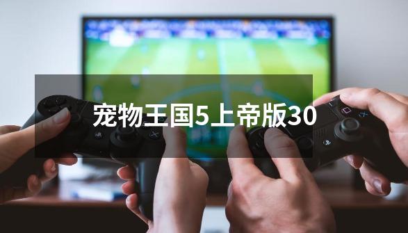 宠物王国5上帝版30-第1张-游戏相关-尔合网