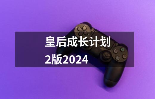 皇后成长计划2版2024-第1张-游戏相关-尔合网