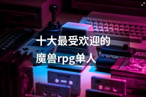 十大最受欢迎的魔兽rpg单人-第1张-游戏相关-尔合网