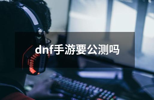 dnf手游要公测吗-第1张-游戏相关-尔合网