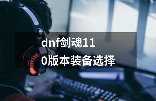 dnf剑魂110版本装备选择-第1张-游戏相关-尔合网