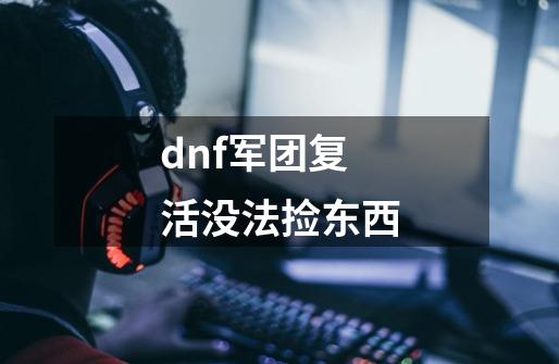 dnf军团复活没法捡东西-第1张-游戏相关-尔合网