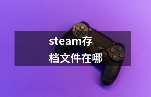 steam存档文件在哪-第1张-游戏相关-尔合网