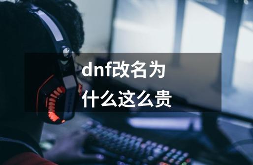 dnf改名为什么这么贵-第1张-游戏相关-尔合网