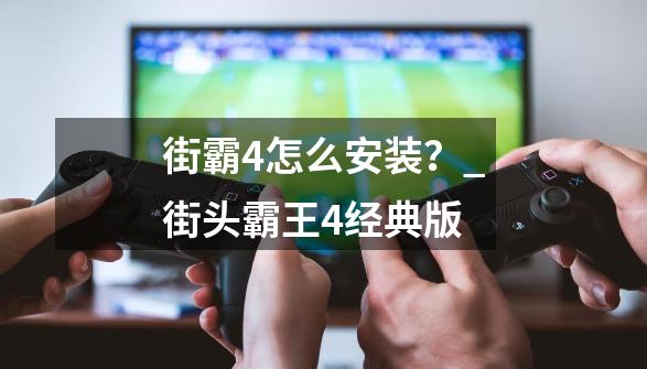 街霸4怎么安装？_街头霸王4经典版-第1张-游戏相关-尔合网