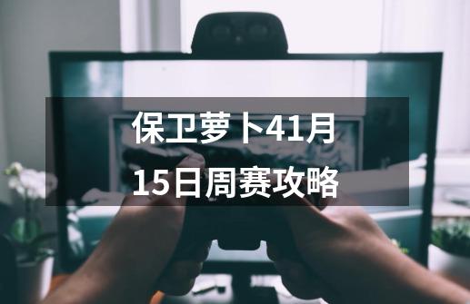 保卫萝卜41月15日周赛攻略-第1张-游戏相关-尔合网