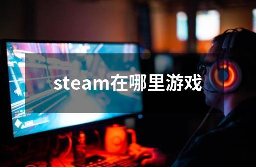 steam在哪里游戏-第1张-游戏相关-尔合网