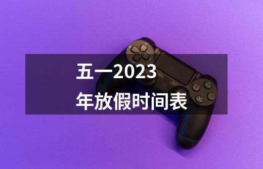 五一2023年放假时间表-第1张-游戏相关-尔合网