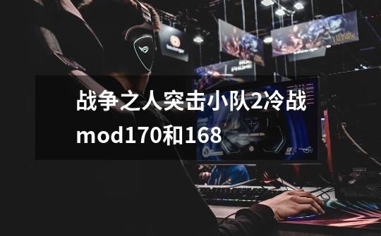 战争之人突击小队2冷战mod170和168-第1张-游戏相关-尔合网