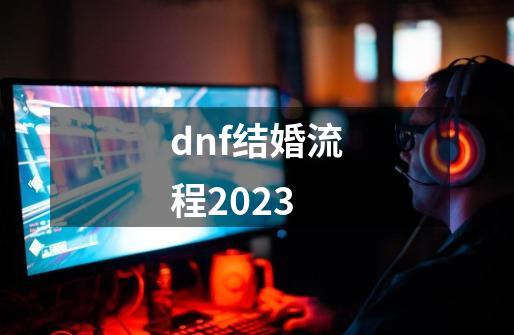 dnf结婚流程2023-第1张-游戏相关-尔合网