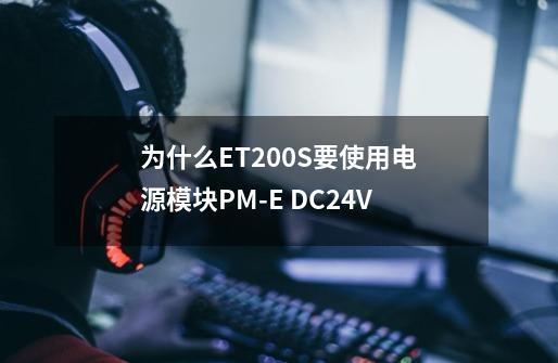 为什么ET200S要使用电源模块PM-E DC24V?-第1张-游戏相关-尔合网