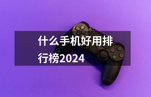 什么手机好用排行榜2024-第1张-游戏相关-尔合网