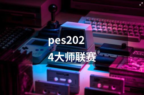 pes2024大师联赛-第1张-游戏相关-尔合网