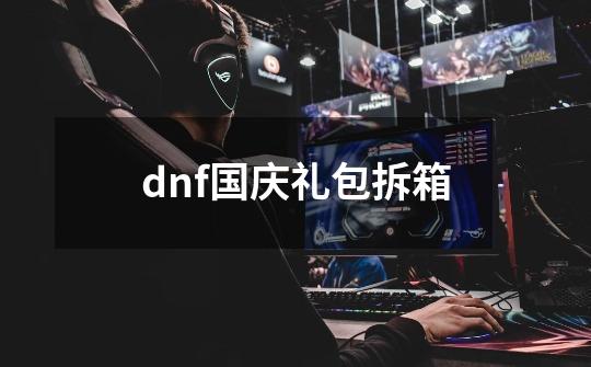 dnf国庆礼包拆箱-第1张-游戏相关-尔合网