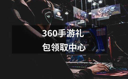 360手游礼包领取中心-第1张-游戏相关-尔合网