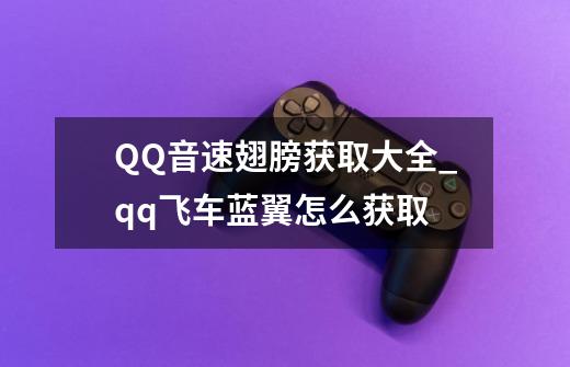 QQ音速翅膀获取大全._qq飞车蓝翼怎么获取-第1张-游戏相关-尔合网