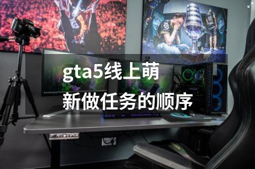 gta5线上萌新做任务的顺序-第1张-游戏相关-尔合网