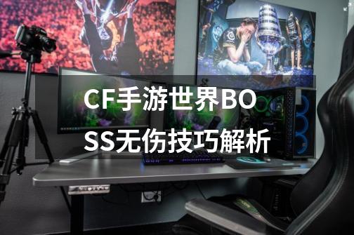 CF手游世界BOSS无伤技巧解析-第1张-游戏相关-尔合网