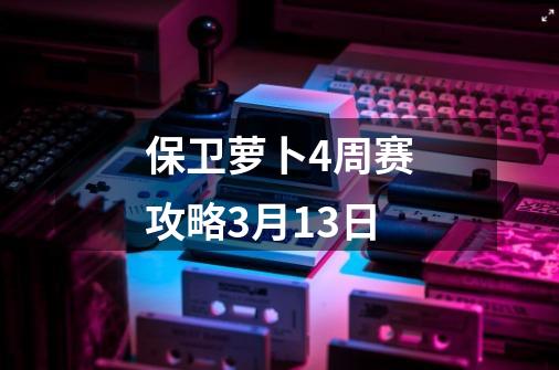 保卫萝卜4周赛攻略3月13日-第1张-游戏相关-尔合网