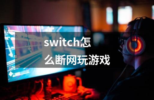 switch怎么断网玩游戏-第1张-游戏相关-尔合网