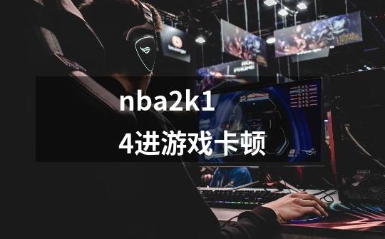 nba2k14进游戏卡顿-第1张-游戏相关-尔合网