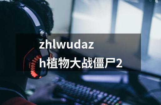 zhlwudazh植物大战僵尸2-第1张-游戏相关-尔合网