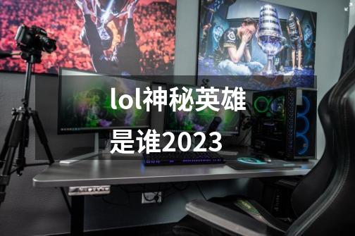 lol神秘英雄是谁2023-第1张-游戏相关-尔合网