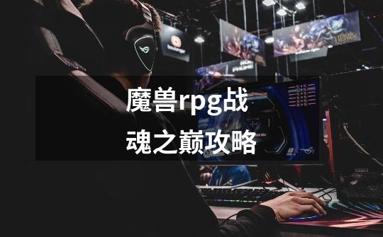 魔兽rpg战魂之巅攻略-第1张-游戏相关-尔合网