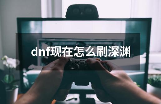 dnf现在怎么刷深渊-第1张-游戏相关-尔合网