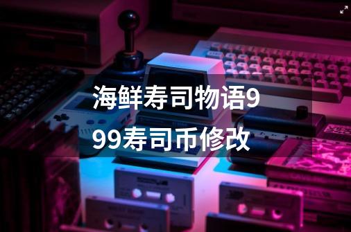 海鲜寿司物语999寿司币修改-第1张-游戏相关-尔合网