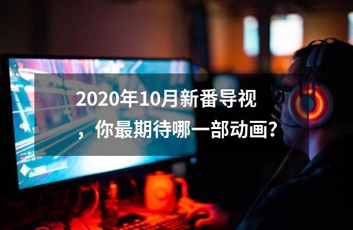 2020年10月新番导视，你最期待哪一部动画？-第1张-游戏相关-尔合网