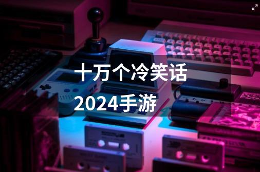 十万个冷笑话2024手游-第1张-游戏相关-尔合网