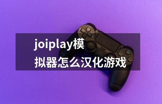 joiplay模拟器怎么汉化游戏-第1张-游戏相关-尔合网