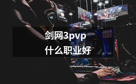 剑网3pvp什么职业好-第1张-游戏相关-尔合网