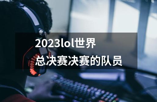 2023lol世界总决赛决赛的队员-第1张-游戏相关-尔合网