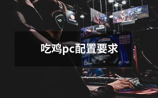 吃鸡pc配置要求-第1张-游戏相关-尔合网