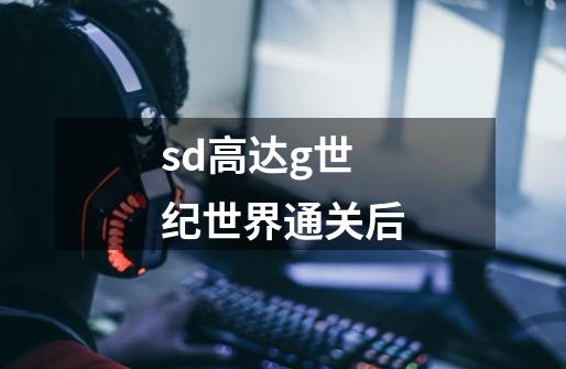 sd高达g世纪世界通关后-第1张-游戏相关-尔合网