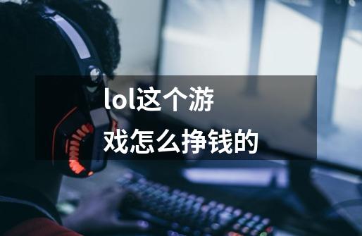 lol这个游戏怎么挣钱的-第1张-游戏相关-尔合网