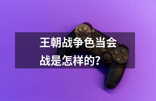 王朝战争色当会战是怎样的？-第1张-游戏相关-尔合网