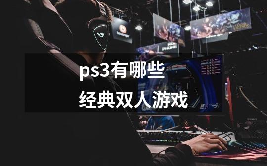 ps3有哪些经典双人游戏-第1张-游戏相关-尔合网