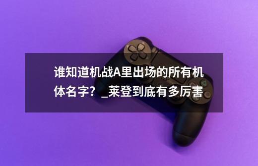 谁知道机战A里出场的所有机体名字？_莱登到底有多厉害-第1张-游戏相关-尔合网