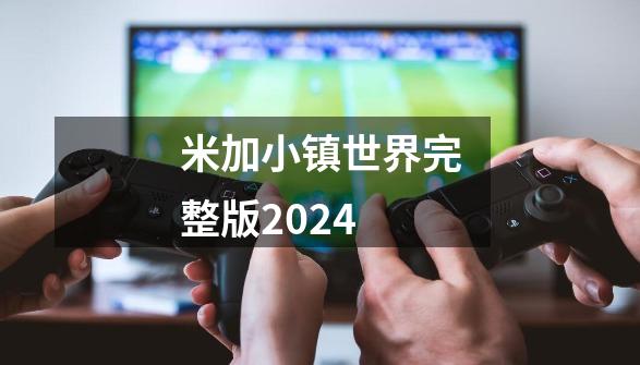 米加小镇世界完整版2024-第1张-游戏相关-尔合网