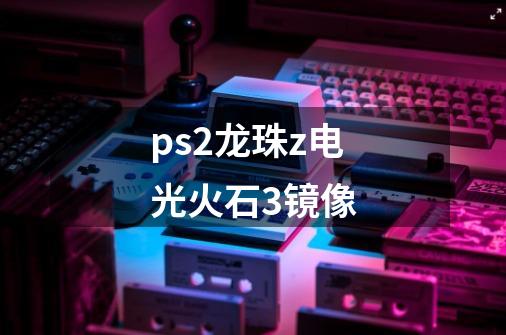 ps2龙珠z电光火石3镜像-第1张-游戏相关-尔合网