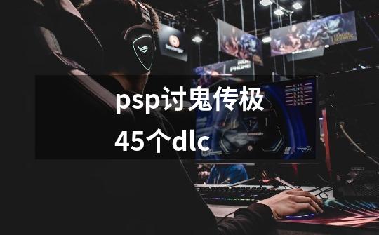 psp讨鬼传极45个dlc-第1张-游戏相关-尔合网