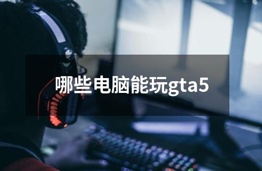 哪些电脑能玩gta5-第1张-游戏相关-尔合网